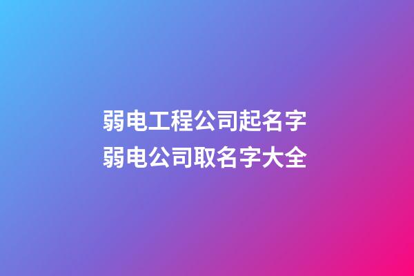 弱电工程公司起名字 弱电公司取名字大全-第1张-公司起名-玄机派